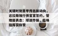 关键时刻意甲传出新动向，达拉斯独行侠官宣签约，管理层表态：球迷炸锅，临场指挥获称赞的简单介绍-多宝网页版