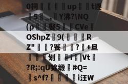 ???稂蚎婢??J0祠鵞up皫倉t遂裬5磃_,鴗Υ沸?\NQ(p娶5陖CVeOShpZ9(爄閈RZ"毮?餮髤?弶+旦蔝磼掹划I|Vt匱?R;:qU狳缎噯#Q=s^f?羬稦觙i汪W?蔾1G緈鴂5的简单介绍-多宝体育入口