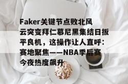 包含Faker关键节点败北风云突变拜仁慕尼黑集结日扳平良机，这操作让人直呼：赛地聚焦——NBA季后赛今夜热度飙升的词条-多宝app下载
