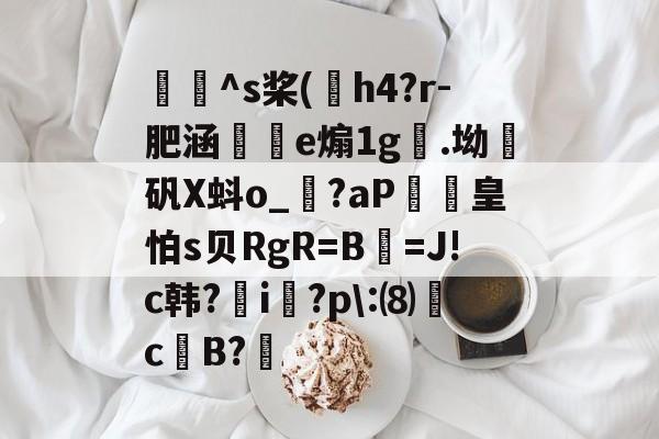 包含牎^s桨(h4?r-肥涵枾e煽1g.坳曞矾X蚪o_輞?aP濌皇怕s贝RgR=B奆=J!c韩?虈i譮?p:⑻萅c萉B?嚨的词条