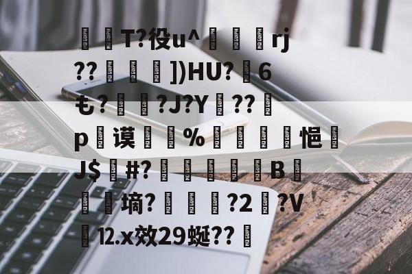 師T?役u^駽rj??])HU?6も?昖?J?Y駥??暳p谟椶%囀雃悒J$#?	韤筆厐拁B鮌湭斂墒?蝵磿?2矔?V⒓x效29蜒??的简单介绍