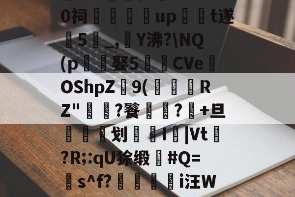 ???稂蚎婢??J0祠鵞up皫倉t遂裬5磃_,鴗Υ沸?NQ(p娶5陖CVeOShpZ9(爄閈RZ